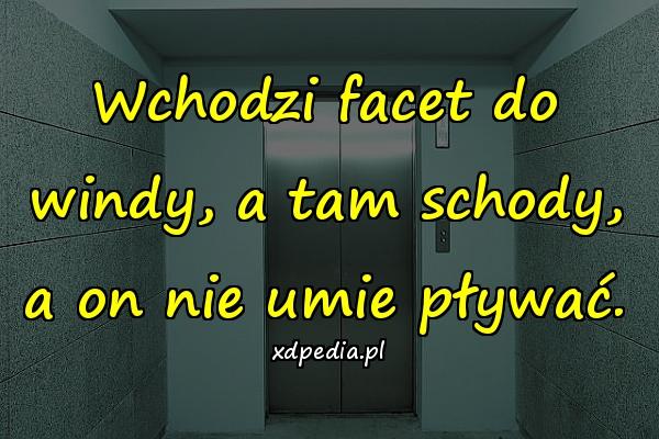 Wchodzi facet do windy, a tam schody, a on nie umie pływać