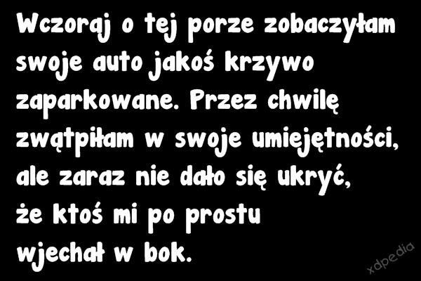 Wczoraj o tej porze zobaczyłam swoje auto jakoś krzywo