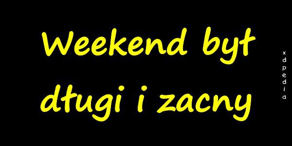 Weekend był długi i zacny