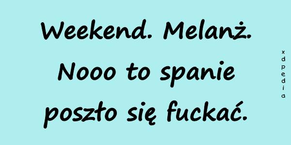 Weekend. Melanż. Nooo to spanie poszło się fuckać