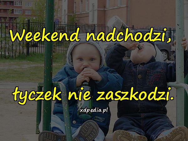 Weekend nadchodzi, łyczek nie zaszkodzi