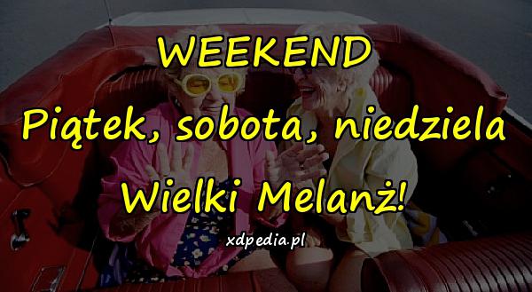 WEEKEND Piątek, sobota, niedziela Wielki Melanż