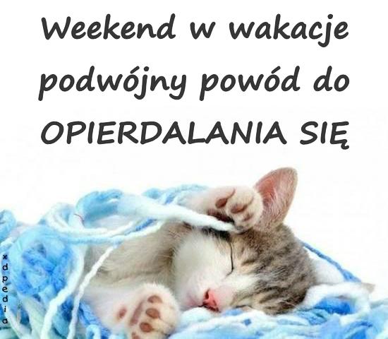 Weekend w wakacje podwójny powód do OPIERDALANIA SIĘ