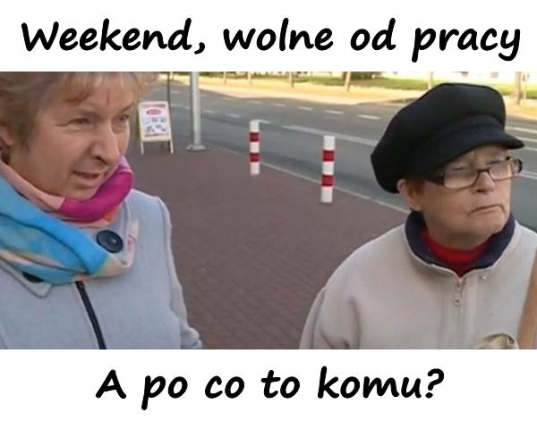 Weekend, wolne od pracy. A po co to komu