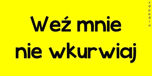 Weź mnie nie wkurwiaj