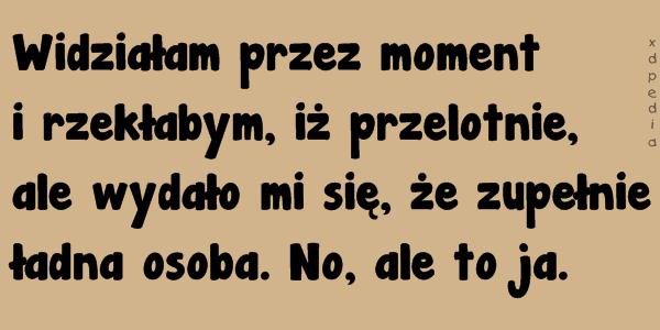 Widziałam przez moment i rzekłabym, iż przelotnie, ale