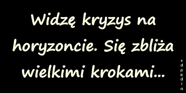 Widzę kryzys na horyzoncie. Się zbliża wielkimi krokami