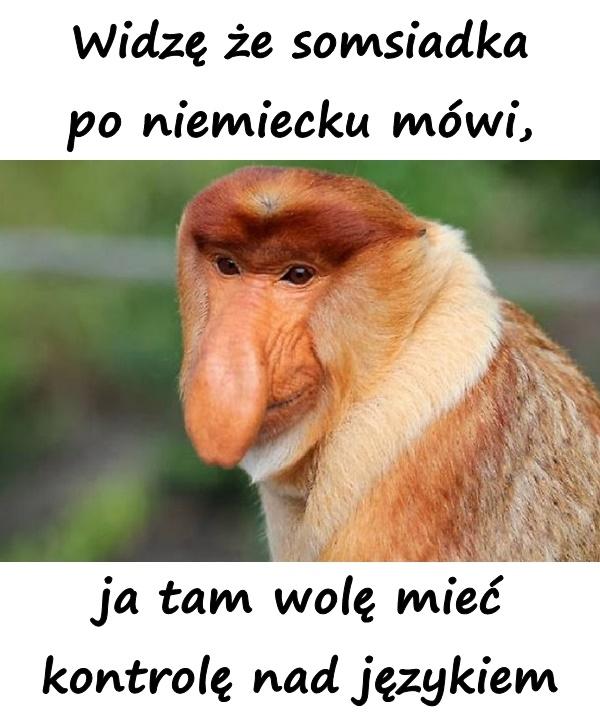 Widzę że somsiadka po niemiecku mówi, ja tam wolę mieć