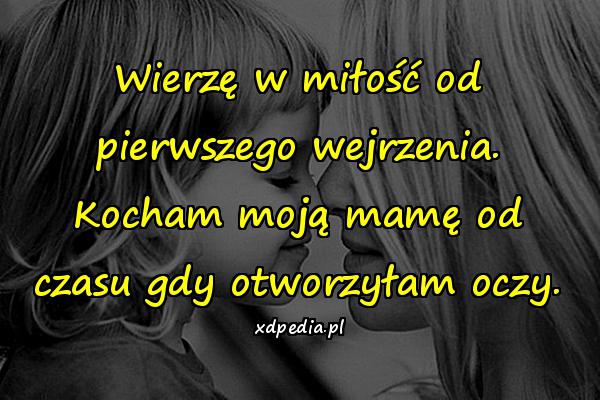 Wierzę w miłość od pierwszego wejrzenia. Kocham moją mamę