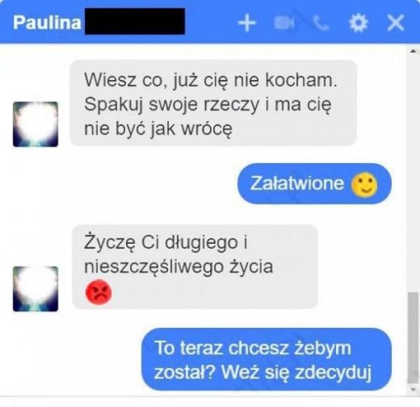 - Wiesz co, już cię nie kocham. Spakuj swoje rzeczy i ma