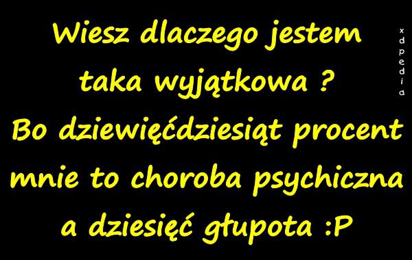 Wiesz dlaczego jestem taka wyjątkowa? Bo dziewięćdziesiąt