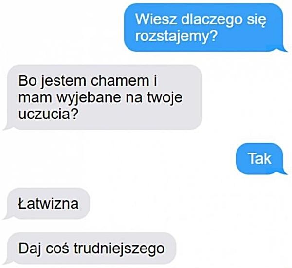 - Wiesz dlaczego się rozstajemy? - Bo jestem chamem i mam