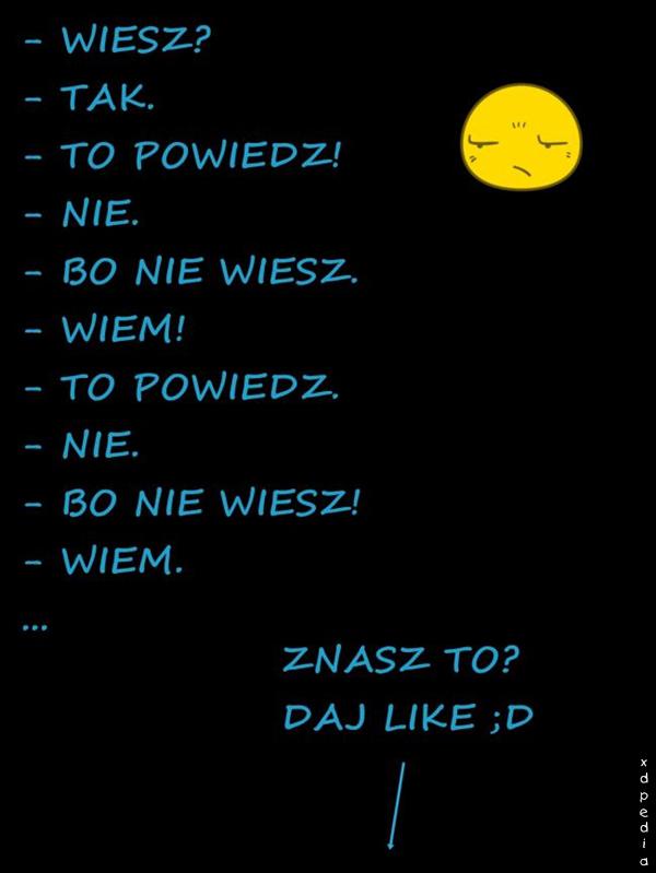 - Wiesz? - Tak. - To powiedz! - Nie. - Bo nie wiesz