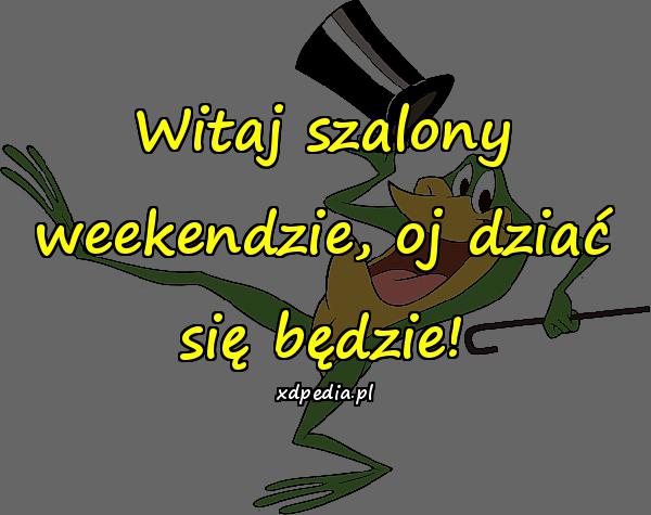 Witaj szalony weekendzie, oj dziać się będzie