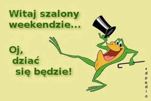 Witaj szalony weekendzie... Oj, dziać się będzie