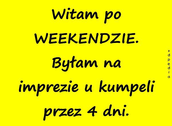 Witam po WEEKENDZIE. Byłam na imprezie u kumpeli przez