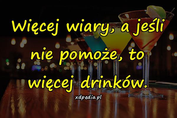 Więcej wiary, a jeśli nie pomoże, to więcej drinków