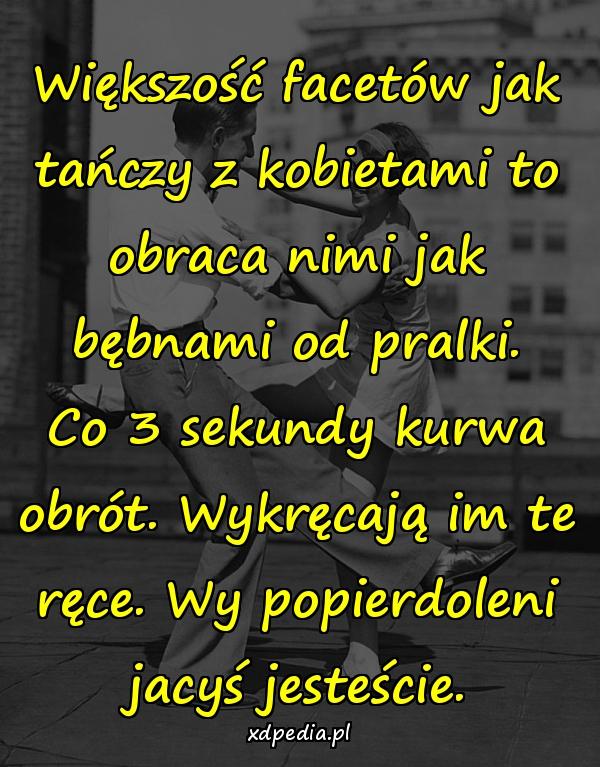 Większość facetów jak tańczy z kobietami to obraca nimi jak