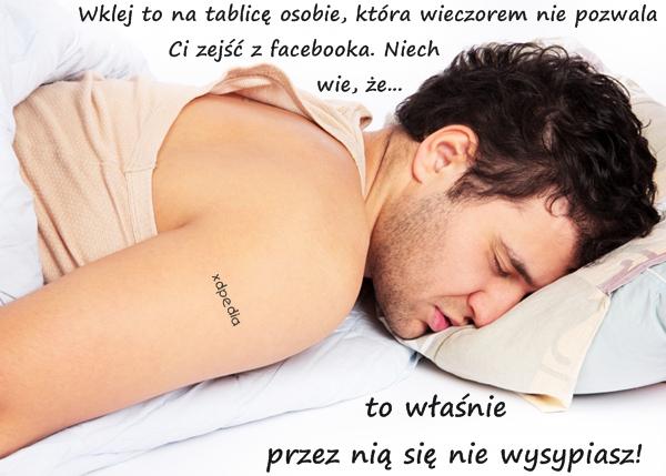 Wklej to na tablicę osobie, która wieczorem nie pozwala Ci