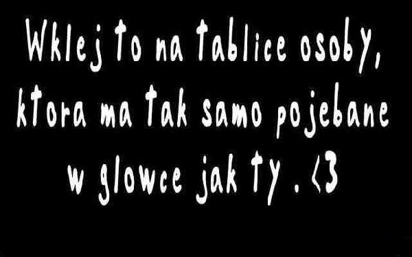 Wklej to na tablicę osoby, która ma tak samo pojebane w