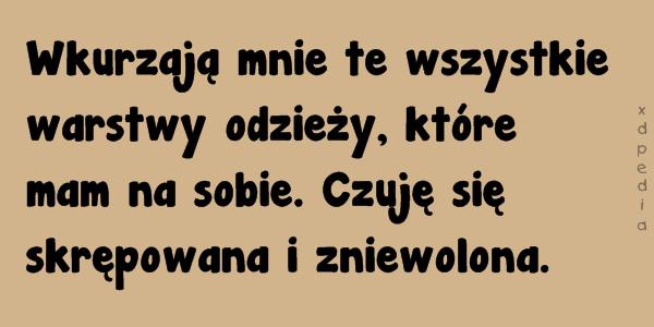 Wkurzają mnie te wszystkie warstwy odzieży, które mam na