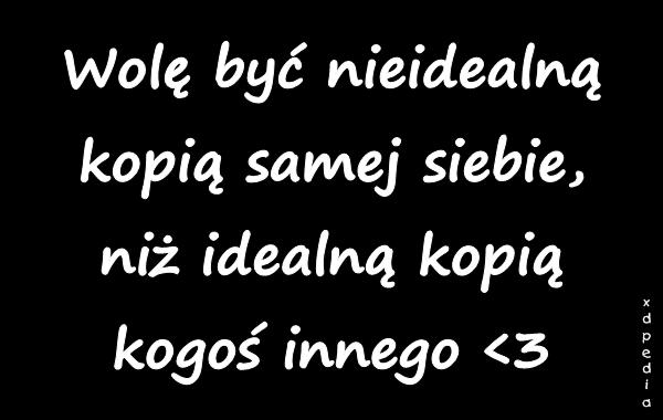 Wolę być nieidealną kopią samej siebie, niż idealną kopią