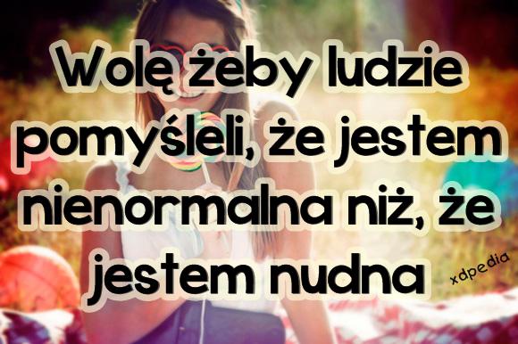 Wolę żeby ludzie pomyśleli, że jestem nienormalna niż, że