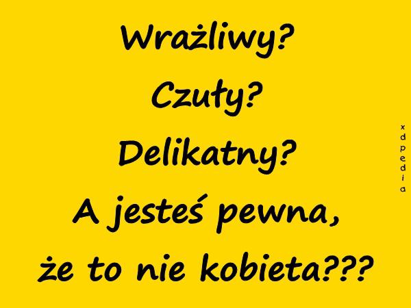 Wrażliwy? Czuły? Delikatny? A jesteś pewna, że to nie