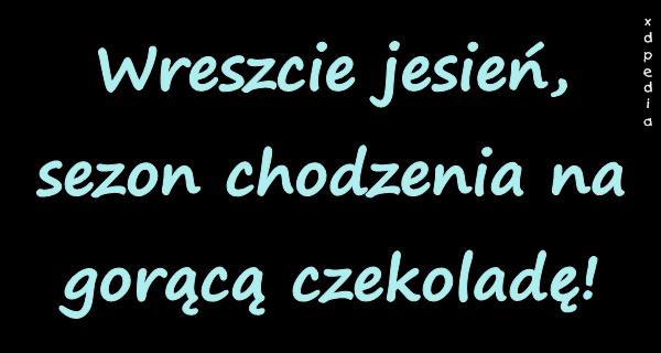 Wreszcie jesień, sezon chodzenia na gorącą czekoladę