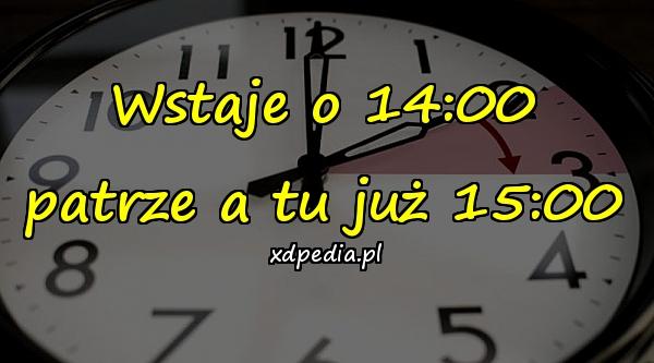 Wstaje o 14:00 patrze a tu już