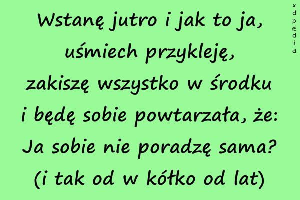 Wstanę jutro i jak to ja, uśmiech przykleję, zakiszę
