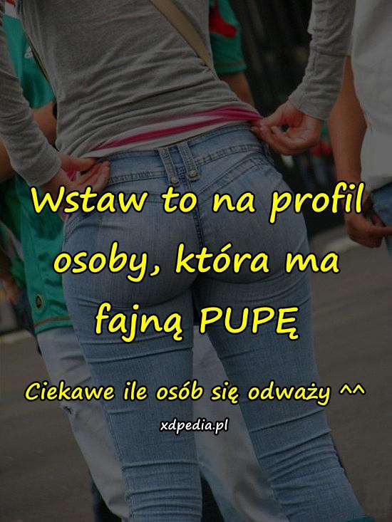 Wstaw to na profil osoby, która ma fajną PUPĘ. Ciekawe ile