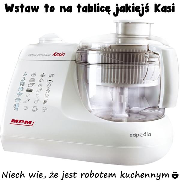 Wstaw to na tablicę jakiejś Kasi Niech wie, że jest robotem