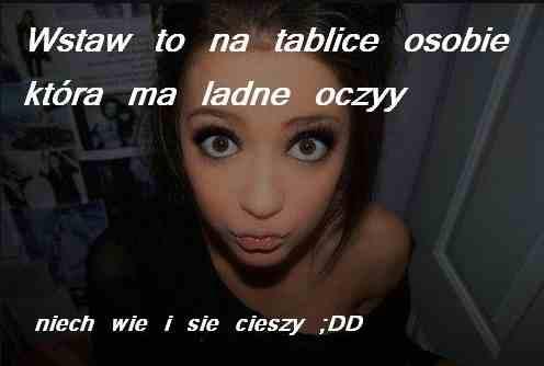 Wstaw to na tablicę osobie która ma ładne oczy. Niech wie i