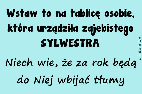 Wstaw to na tablicę osobie, która urządziła zajebistego