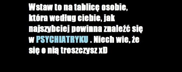 Wstaw to na tablicę osobie, która według Ciebie, jak