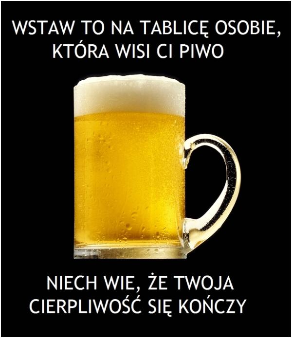 Wstaw to na tablicę osobie, która wisi Ci piwo niech wie