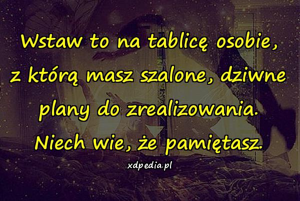 Wstaw to na tablicę osobie, z którą masz szalone, dziwne