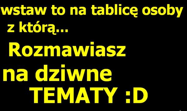 Wstaw to na tablicę osoby, z którą rozmawiasz na dziwne