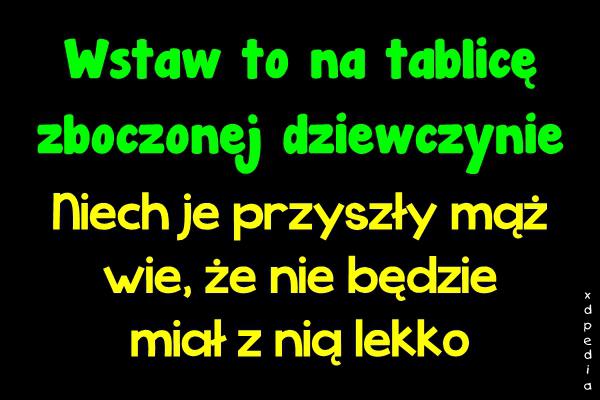 Wstaw to na tablicę zboczonej dziewczynie Niech je przyszły