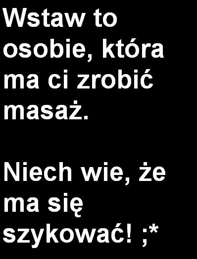 Wstaw to osobie, która ma Ci zrobić masaż. Niech wie, że ma