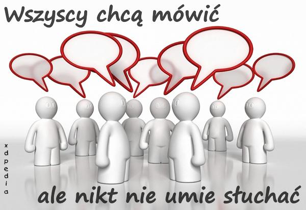 Wszyscy chcą mówić, ale nikt nie umie słuchać