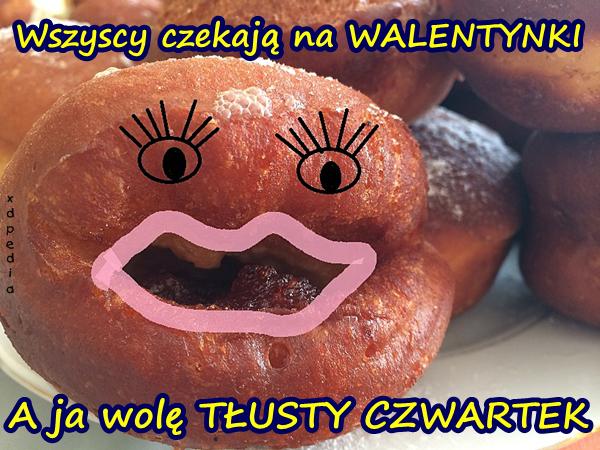 Wszyscy czekają na WALENTYNKI A ja wolę TŁUSTY CZWARTEK