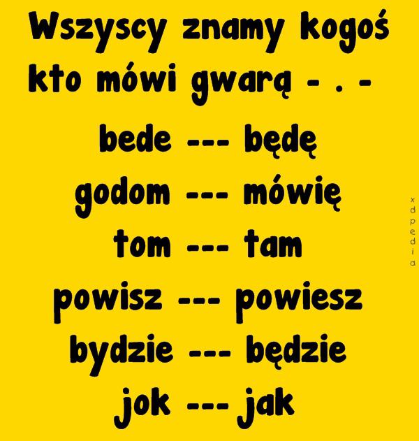 Wszyscy znamy kogoś kto mówi gwarą - . - bede --- będę