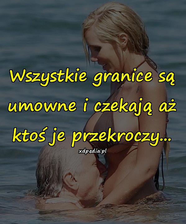 Wszystkie granice są umowne i czekają aż ktoś je