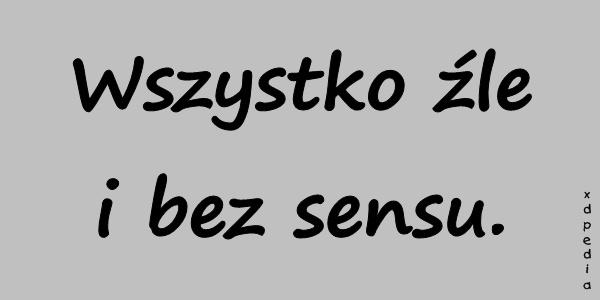 Wszystko źle i bez sensu