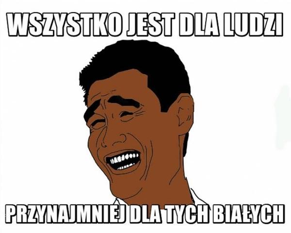 Wszytko jest dla ludzi, przynajmniej dla tych białych