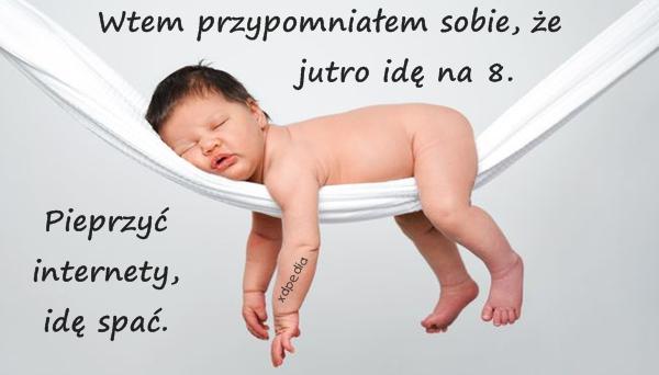 Wtem przypomniałem sobie, że jutro idę na 8. Pieprzyć