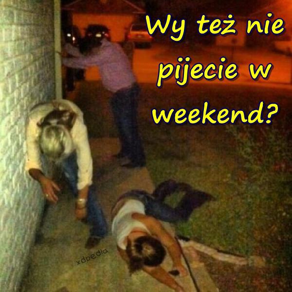 Wy też nie pijecie w weekend