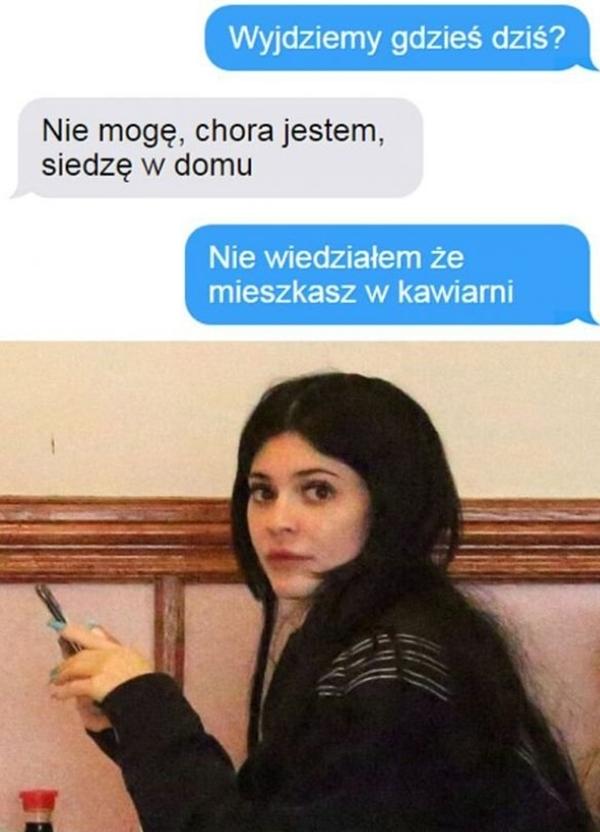 - Wyjdziemy gdzieś dziś? - Nie mogę, chora jestem, siedzę w